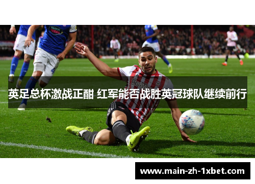 英足总杯激战正酣 红军能否战胜英冠球队继续前行 英足总杯激战正酣 红军能否战胜英冠球队继续前行