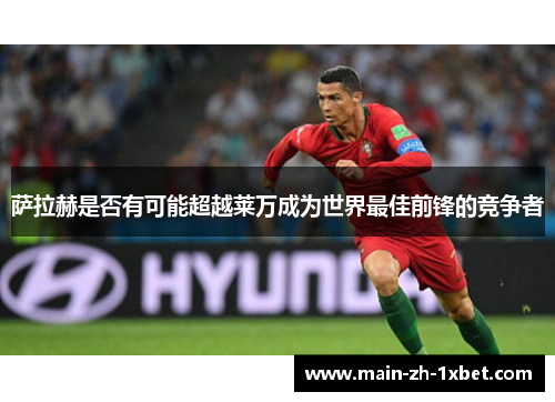 萨拉赫是否有可能超越莱万成为世界最佳前锋的竞争者