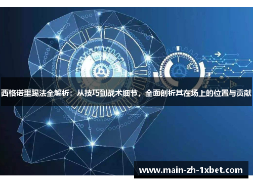 西格诺里踢法全解析：从技巧到战术细节，全面剖析其在场上的位置与贡献