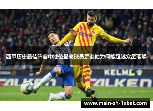 西甲历史最佳阵容中地位最高球员是谁他为何能超越众星璀璨