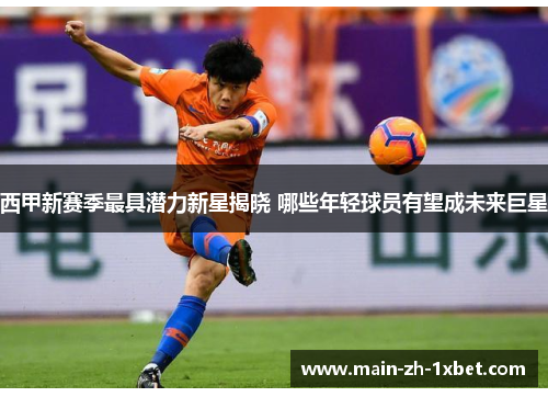 西甲新赛季最具潜力新星揭晓 哪些年轻球员有望成未来巨星 西甲新赛季最具潜力新星揭晓 哪些年轻球员有望成未来巨星