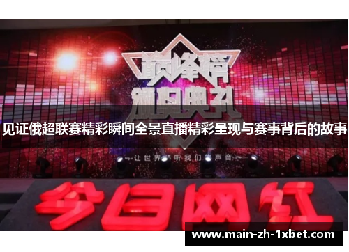 见证俄超联赛精彩瞬间全景直播精彩呈现与赛事背后的故事 见证俄超联赛精彩瞬间全景直播精彩呈现与赛事背后的故事