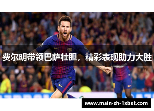 费尔明带领巴萨壮胆,精彩表现助力大胜 费尔明带领巴萨壮胆,精彩表现助力大胜