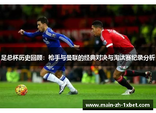 足总杯历史回顾:枪手与曼联的经典对决与淘汰赛纪录分析 足总杯历史回顾:枪手与曼联的经典对决与淘汰赛纪录分析