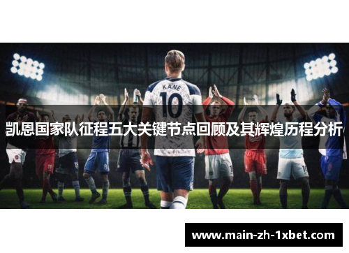 凯恩国家队征程五大关键节点回顾及其辉煌历程分析