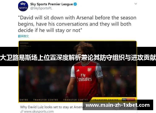 大卫路易斯场上位置深度解析兼论其防守组织与进攻贡献