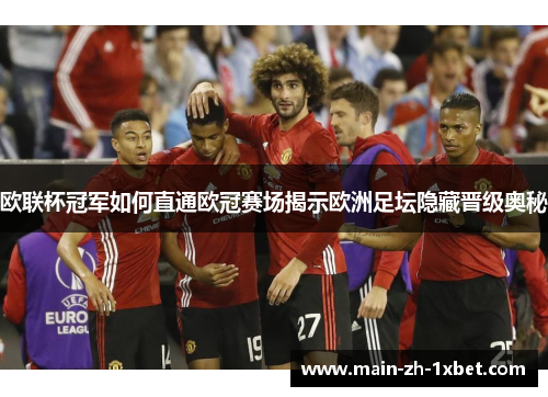 欧联杯冠军如何直通欧冠赛场揭示欧洲足坛隐藏晋级奥秘 欧联杯冠军如何直通欧冠赛场揭示欧洲足坛隐藏晋级奥秘