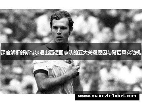 深度解析舒斯特尔退出西德国家队的五大关键原因与背后真实动机