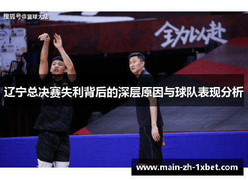 辽宁总决赛失利背后的深层原因与球队表现分析 辽宁总决赛失利背后的深层原因与球队表现分析