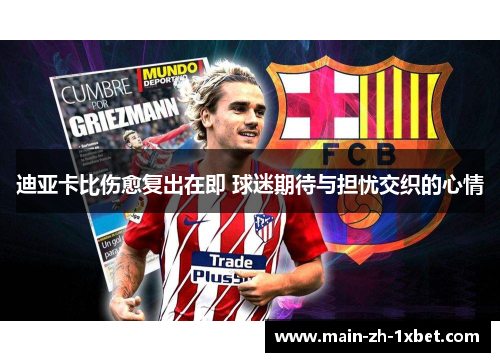 迪亚卡比伤愈复出在即 球迷期待与担忧交织的心情 迪亚卡比伤愈复出在即 球迷期待与担忧交织的心情