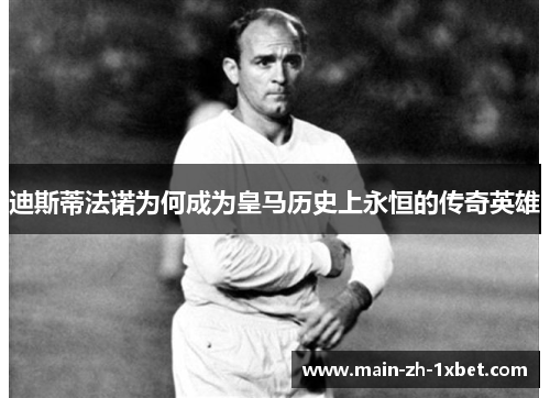 迪斯蒂法诺为何成为皇马历史上永恒的传奇英雄