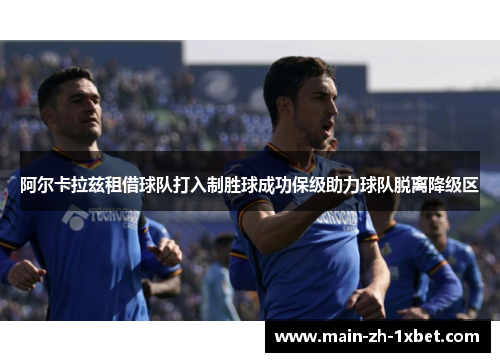 阿尔卡拉兹租借球队打入制胜球成功保级助力球队脱离降级区