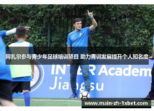 阿扎尔参与青少年足球培训项目 助力青训发展提升个人知名度