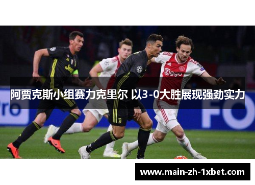 阿贾克斯小组赛力克里尔 以3-0大胜展现强劲实力 阿贾克斯小组赛力克里尔 以3-0大胜展现强劲实力