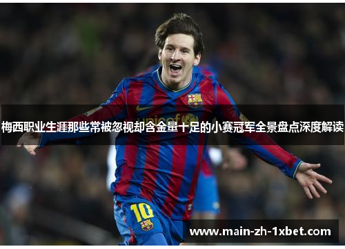 梅西职业生涯那些常被忽视却含金量十足的小赛冠军全景盘点深度解读 梅西职业生涯那些常被忽视却含金量十足的小赛冠军全景盘点深度解读