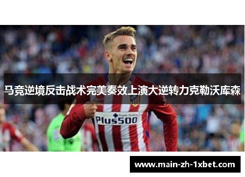 马竞逆境反击战术完美奏效上演大逆转力克勒沃库森