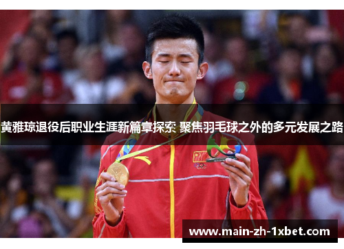 黄雅琼退役后职业生涯新篇章探索 聚焦羽毛球之外的多元发展之路 黄雅琼退役后职业生涯新篇章探索 聚焦羽毛球之外的多元发展之路
