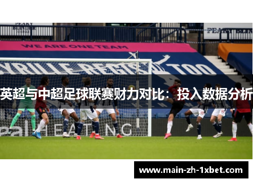 英超与中超足球联赛财力对比:投入数据分析 英超与中超足球联赛财力对比:投入数据分析