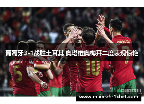 葡萄牙3-1战胜土耳其 奥塔维奥梅开二度表现惊艳