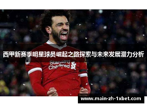 西甲新赛季明星球员崛起之路探索与未来发展潜力分析
