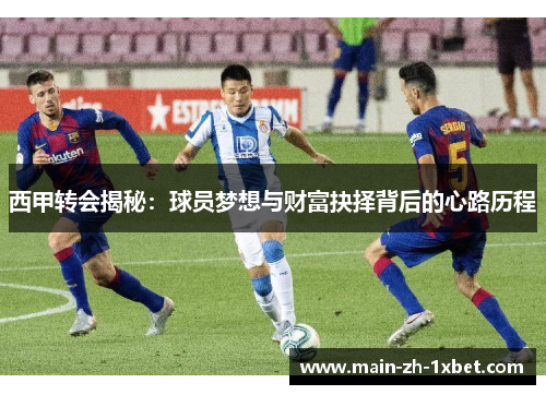 西甲转会揭秘:球员梦想与财富抉择背后的心路历程 西甲转会揭秘:球员梦想与财富抉择背后的心路历程