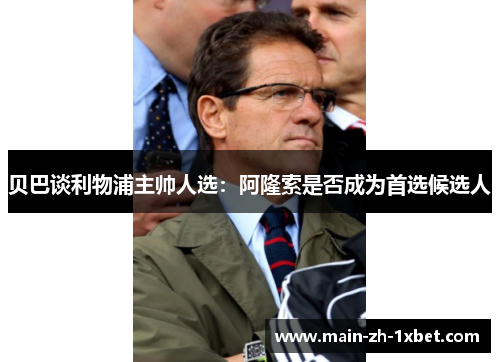 贝巴谈利物浦主帅人选:阿隆索是否成为首选候选人 贝巴谈利物浦主帅人选:阿隆索是否成为首选候选人