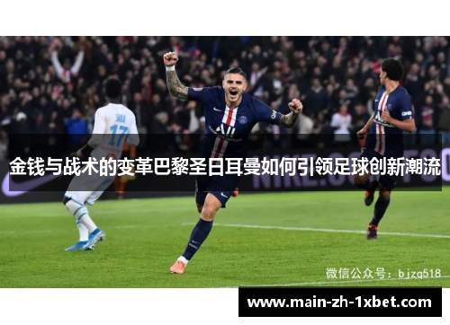 金钱与战术的变革巴黎圣日耳曼如何引领足球创新潮流 金钱与战术的变革巴黎圣日耳曼如何引领足球创新潮流
