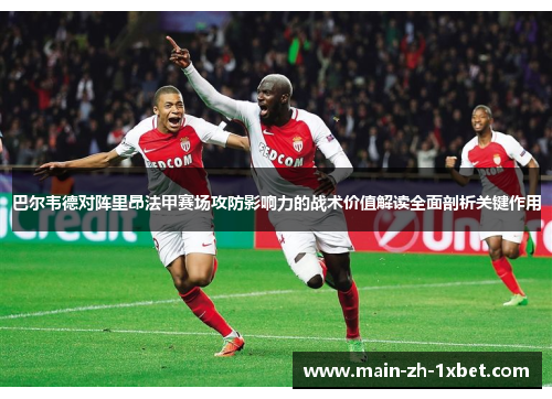 巴尔韦德对阵里昂法甲赛场攻防影响力的战术价值解读全面剖析关键作用 巴尔韦德对阵里昂法甲赛场攻防影响力的战术价值解读全面剖析关键作用