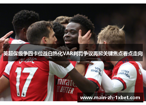 英超保级争四卡位战白热化VAR判罚争议再掀关键焦点看点走向 英超保级争四卡位战白热化VAR判罚争议再掀关键焦点看点走向