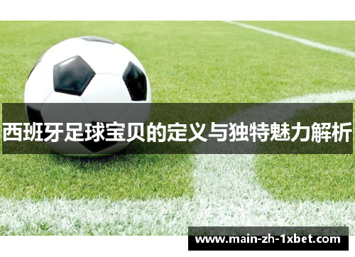 西班牙足球宝贝的定义与独特魅力解析 西班牙足球宝贝的定义与独特魅力解析