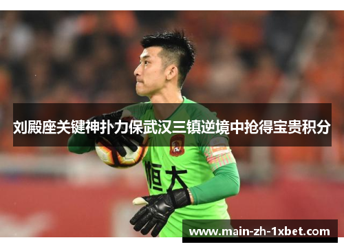 刘殿座关键神扑力保武汉三镇逆境中抢得宝贵积分