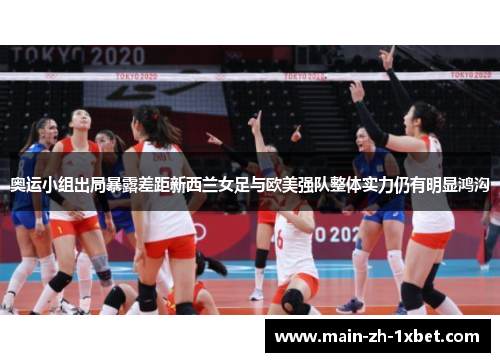 奥运小组出局暴露差距新西兰女足与欧美强队整体实力仍有明显鸿沟 奥运小组出局暴露差距新西兰女足与欧美强队整体实力仍有明显鸿沟