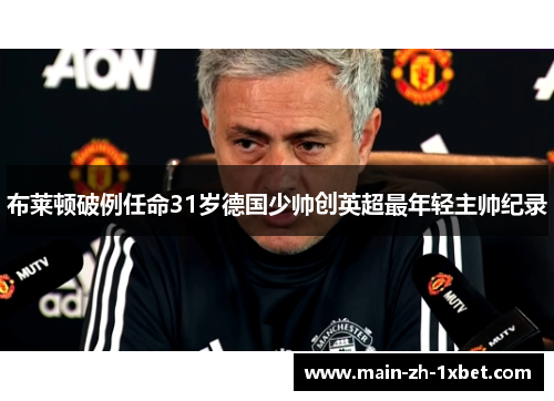 布莱顿破例任命31岁德国少帅创英超最年轻主帅纪录