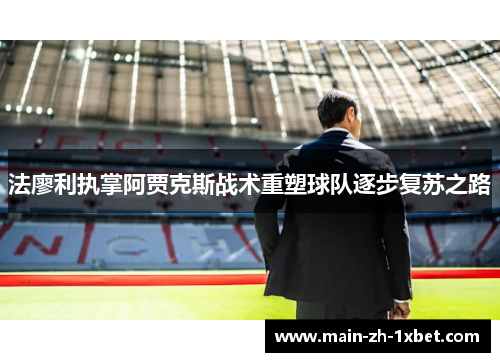 法廖利执掌阿贾克斯战术重塑球队逐步复苏之路
