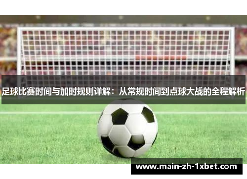 足球比赛时间与加时规则详解:从常规时间到点球大战的全程解析 足球比赛时间与加时规则详解:从常规时间到点球大战的全程解析