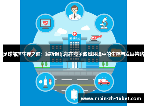 足球部落生存之道:解析俱乐部在竞争激烈环境中的生存与发展策略 足球部落生存之道:解析俱乐部在竞争激烈环境中的生存与发展策略