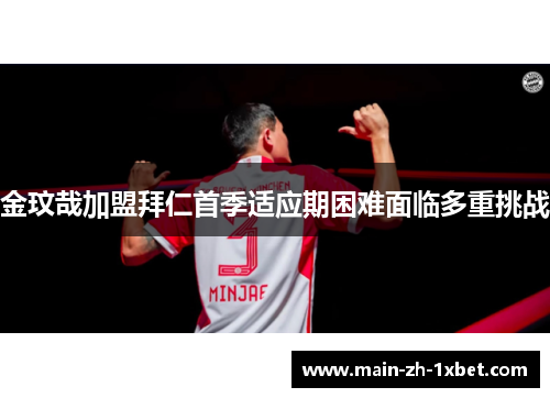 金玟哉加盟拜仁首季适应期困难面临多重挑战