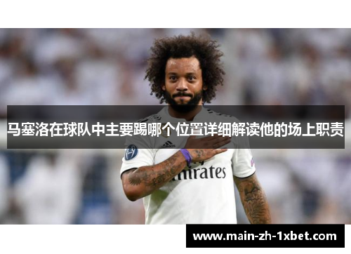 马塞洛在球队中主要踢哪个位置详细解读他的场上职责 马塞洛在球队中主要踢哪个位置详细解读他的场上职责