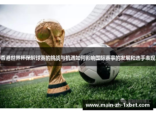 香港世界杯保龄球赛的挑战与机遇如何影响国际赛事的发展和选手表现 香港世界杯保龄球赛的挑战与机遇如何影响国际赛事的发展和选手表现
