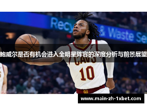 鲍威尔是否有机会进入全明星阵容的深度分析与前景展望 鲍威尔是否有机会进入全明星阵容的深度分析与前景展望