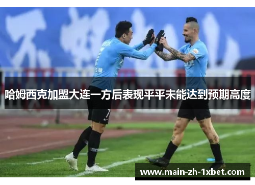 哈姆西克加盟大连一方后表现平平未能达到预期高度 哈姆西克加盟大连一方后表现平平未能达到预期高度