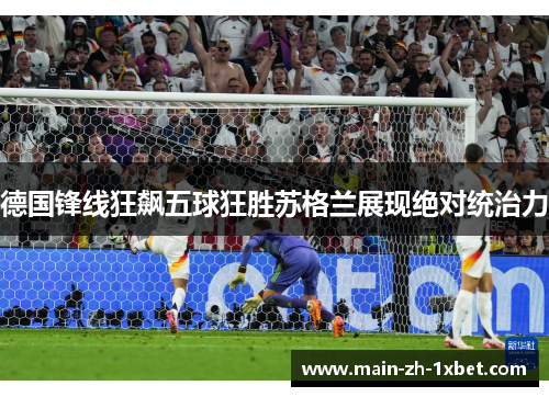 德国锋线狂飙五球狂胜苏格兰展现绝对统治力