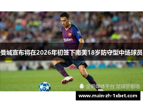 曼城宣布将在2026年初签下南美18岁防守型中场球员