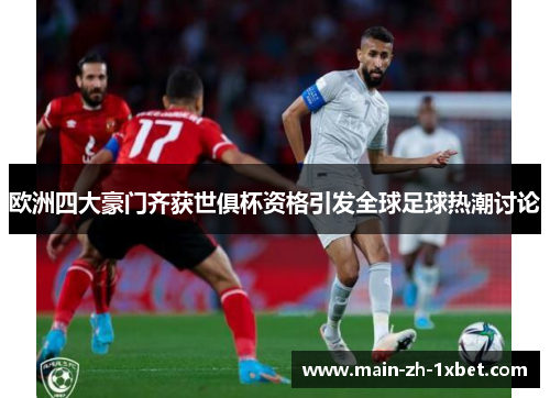 欧洲四大豪门齐获世俱杯资格引发全球足球热潮讨论 欧洲四大豪门齐获世俱杯资格引发全球足球热潮讨论